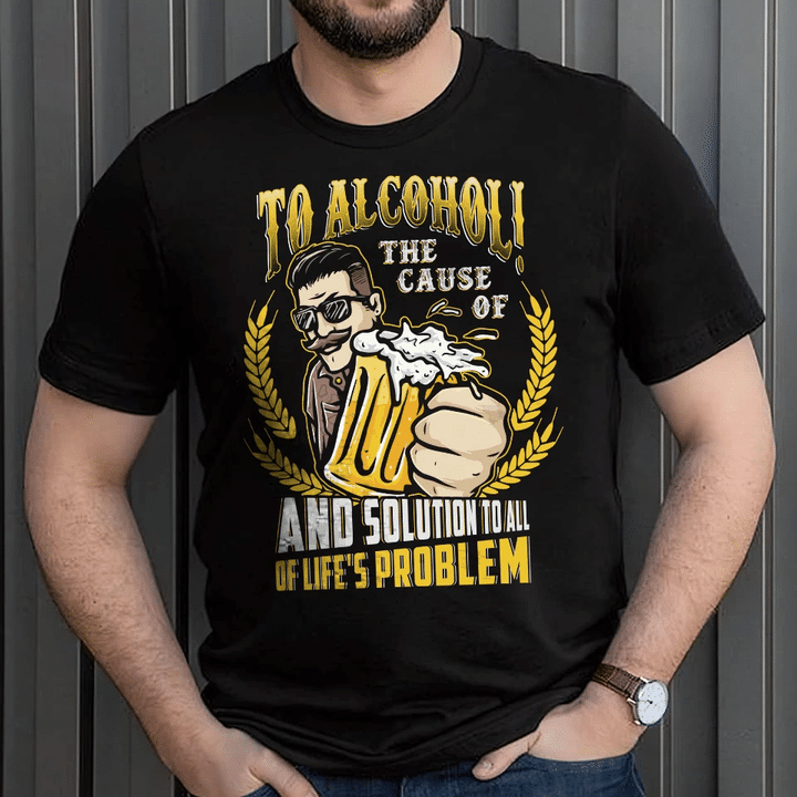 To Alcohol The Cause Of And Solution To All Of Lifes Problem Funny YW0209654CL T-Shirt
