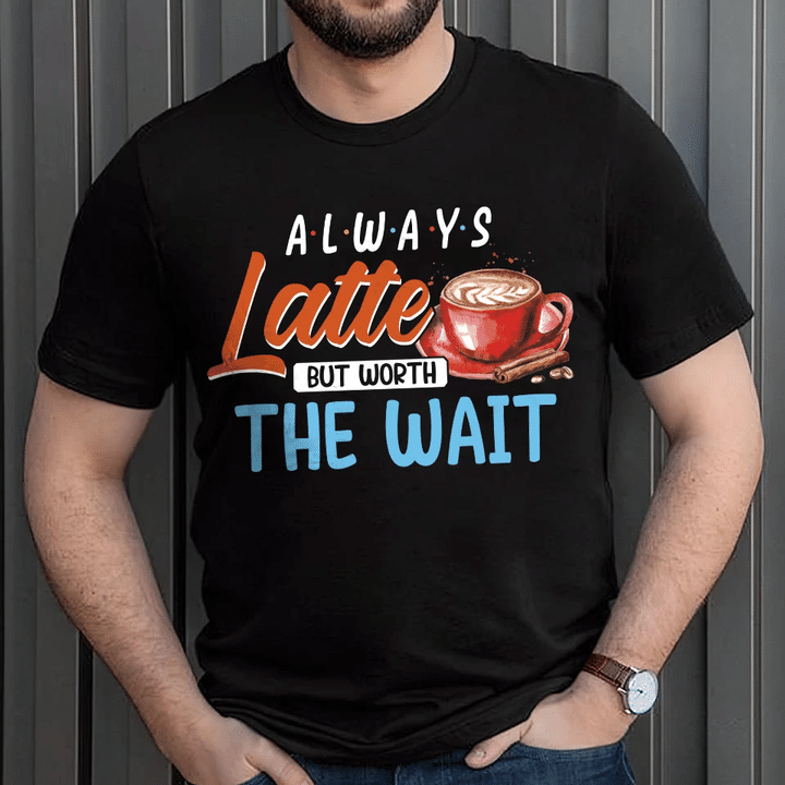 Always Latte But Worth The Wait Coffee Funny Saying YW0209030CL T-Shirt