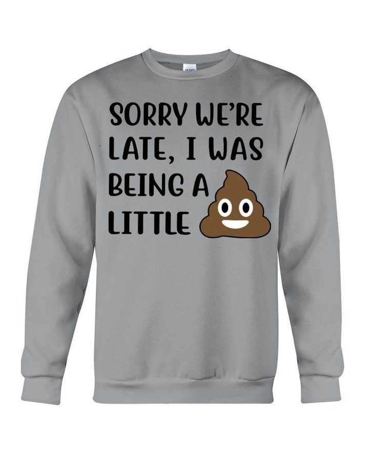 Sorry We're Late I Was Being A Little Funny Shit Sweatshirt