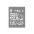 I Teach And Make Coffee Disappear Matte Canvas