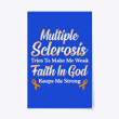Multiple Sclerosis Tries To Make Me Weak Faith In God Keeps Me Strong Vertical Poster