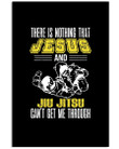 There Is Nothing That Jesus And Jiu Jitsu Can't Get Me Through Vertical Poster