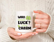 Who Needs Luck I Have Charm St Patrick's Day Printed Mug