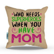 Who Needs Superheroes Gift For Mom Printed Cushion Pillow Cover