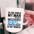 My Man Is Just A Mechanic To Me That Mechanic Is My World White Ceramic Mug