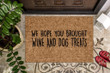 Great Doormat Home Decor Hope You Brought Wine And Dog Treats