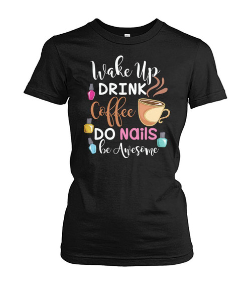 Wake Up Drink Coffee Do Nails Be Awesome Ladies Tee