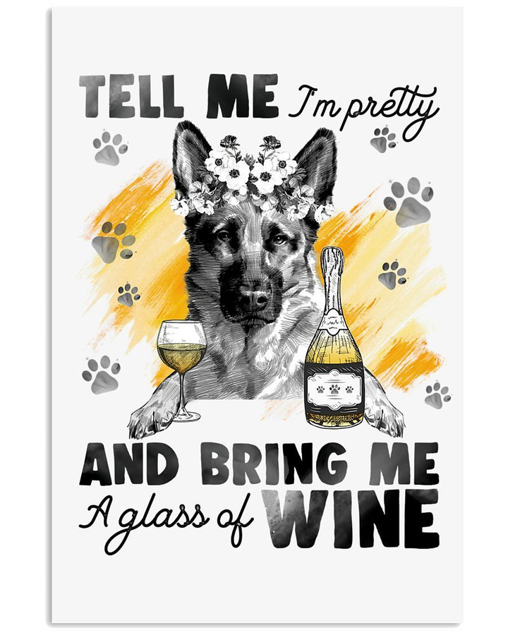 Tell Me I'm Pretty And Bring Me A Glass Of Wine German Shepherd Vertical Poster