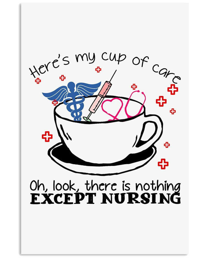 Here My Cup Of Care There Is Nothing Except Nursing Gift For Nurse Vertical Poster
