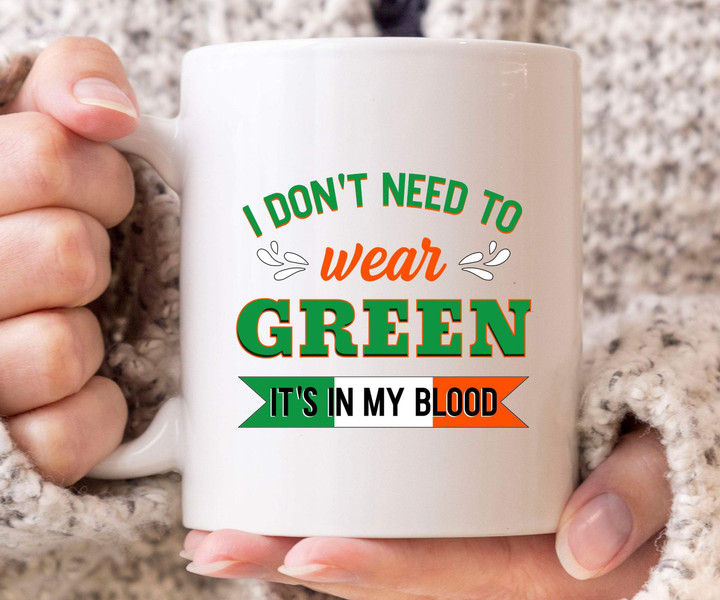 I Don't Need To Wear Green It's On My Blood St Patrick's Day Printed Mug
