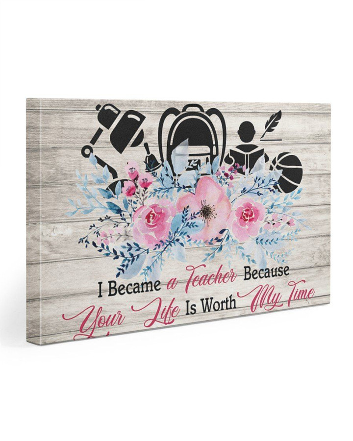 I Became A Teacher Beacause Your Life Is Worth My Time Gift For Teacher Matte Canvas