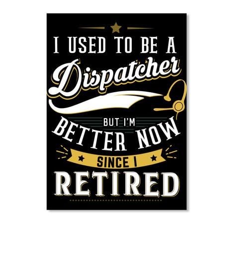 I Used To Be A Dispatcher But I'm Better Now Since I Retired Vertical Poster