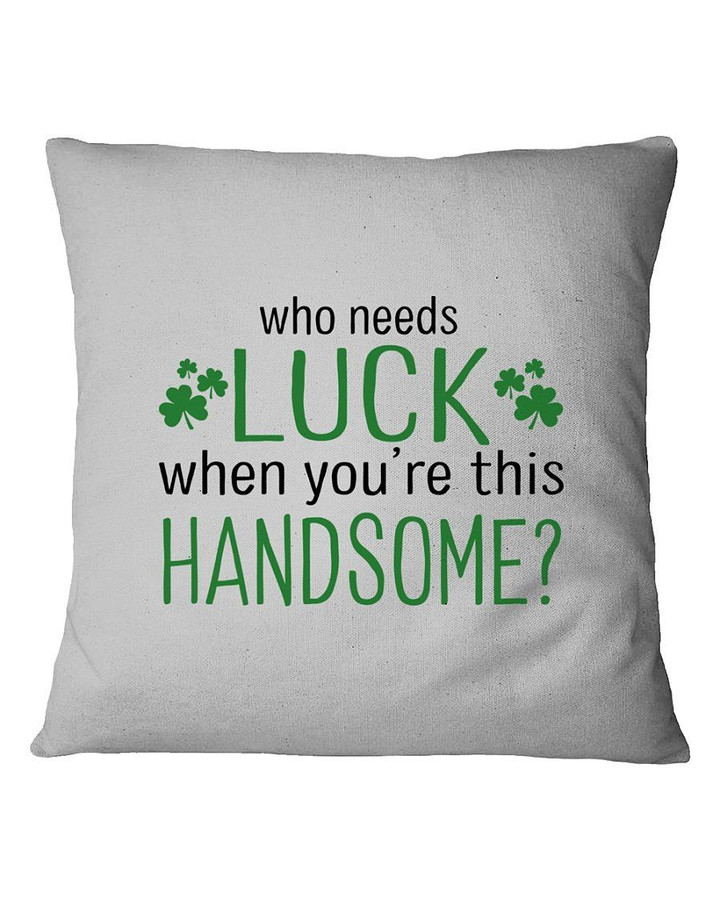 St Patrick's Day Who Needs Luck When U're Handsome Pillow Cover