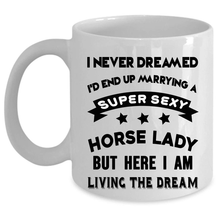I Never Dreamed End Up Marrying A Horse Lady White Ceramic Mug