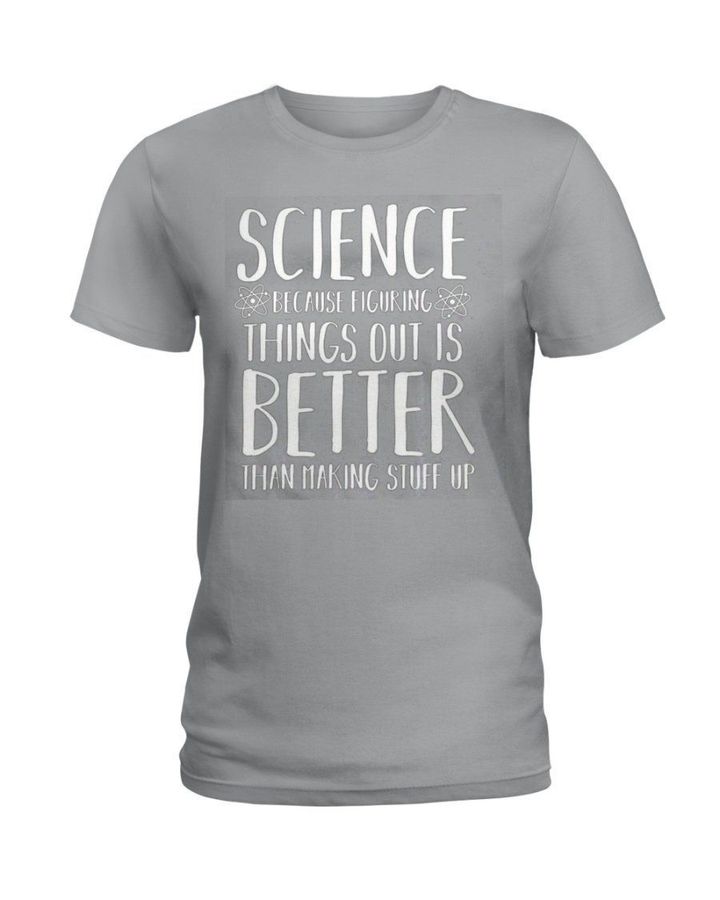Science Figuring Things Out Is Better Than Making Stuff Up Birthday Gift Ladies Tee