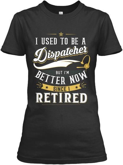 I Used To Be A Dispatcher But I'm Better Now Since I Retired Ladies Tee