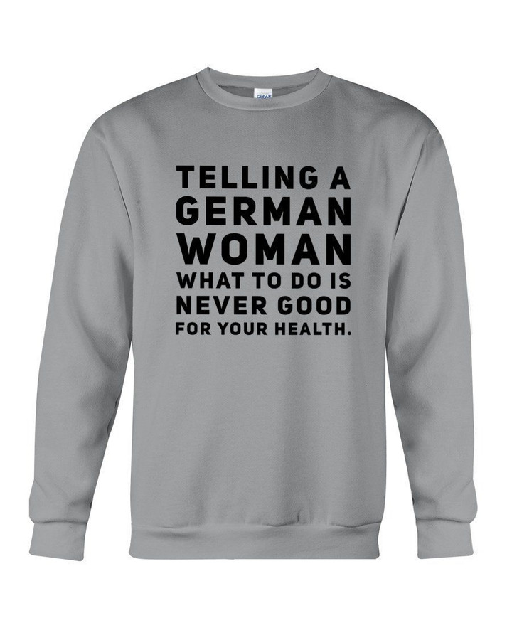 Telling A German Woman What To Do Is Never Good For Your Health Sweatshirt