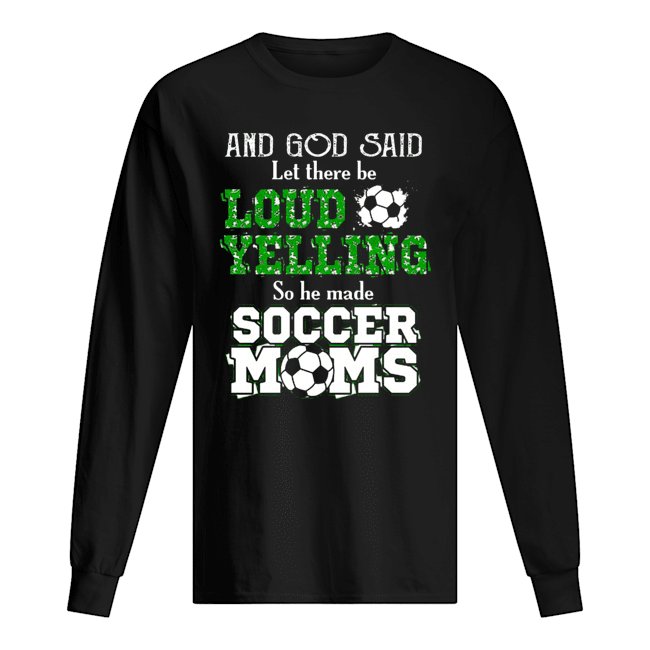 God Said Let There Be Loud Yelling So He Made Soccer Moms Unisex Long Sleeve