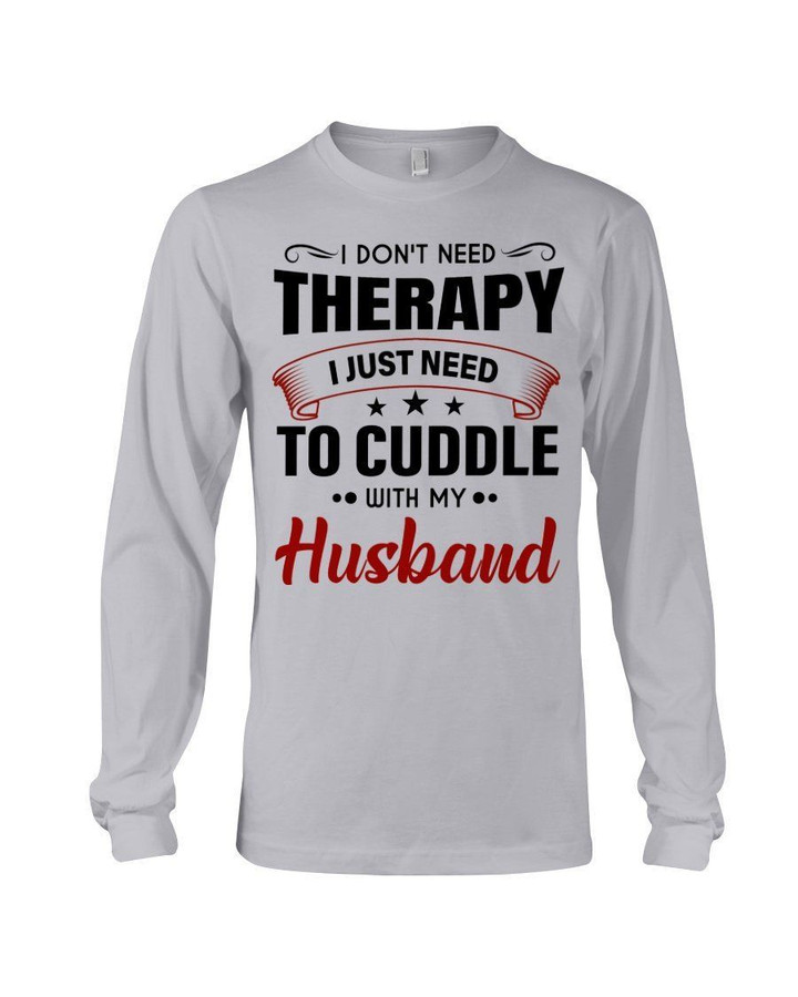I Just Need To Cuddle With My Husband Gift For Family Unisex Long Sleeve