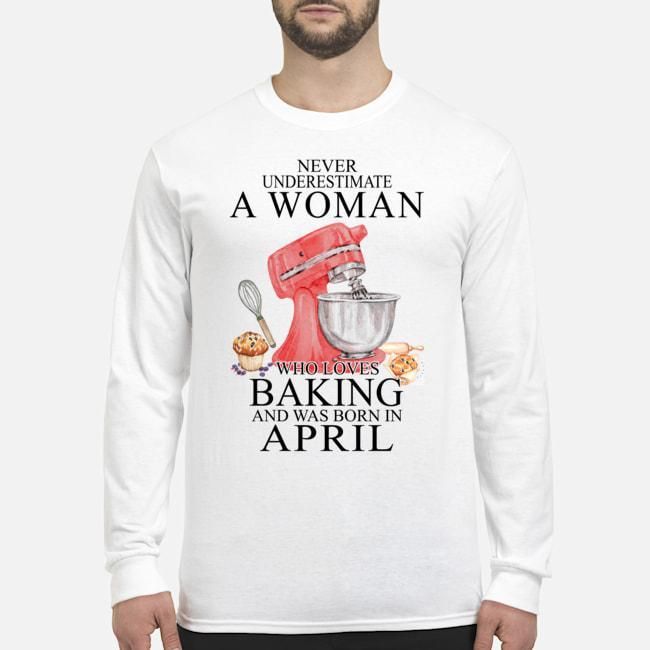 Never Underestimate A Woman Who Loves Baking Born In April Birthday Gift Unisex Long Sleeve
