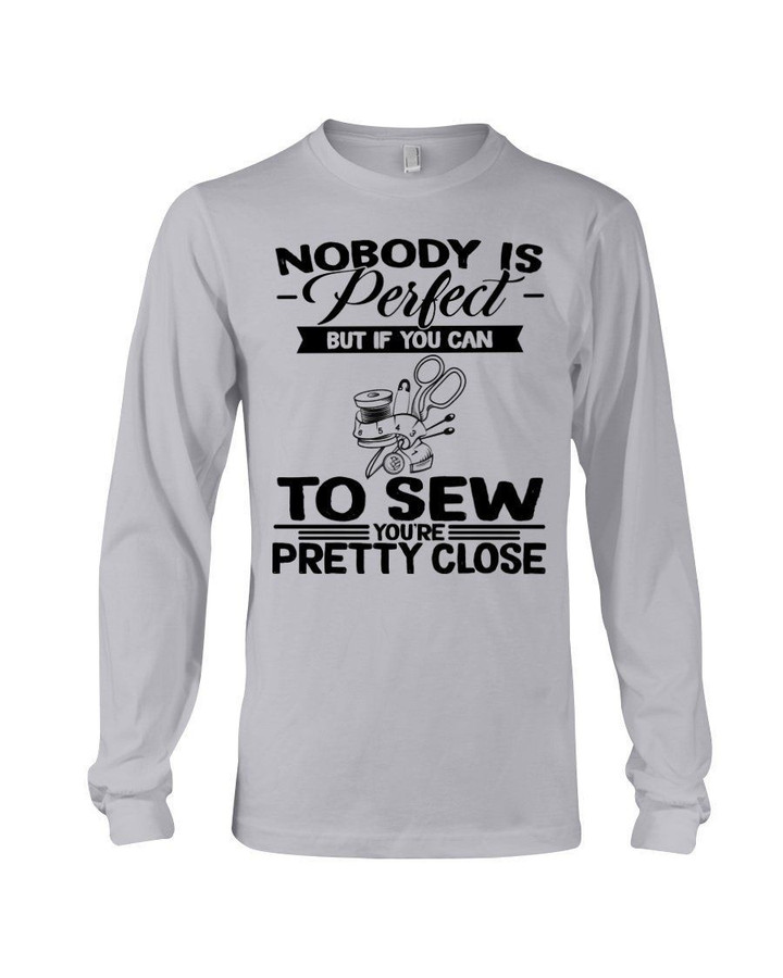 Nobody Is Perfect But If You Can To Sew You're Pretty Close For Sewing Lovers Unisex Long Sleeve