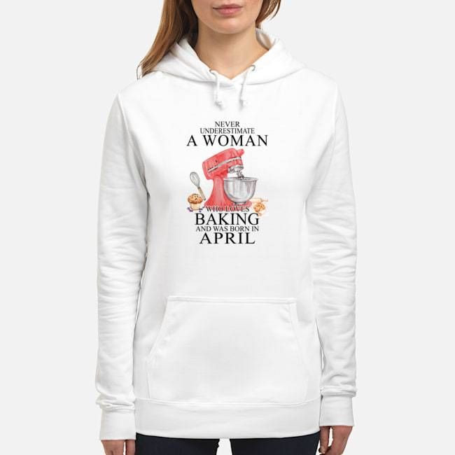 Never Underestimate A Woman Who Loves Baking Born In April Birthday Gift Hoodie