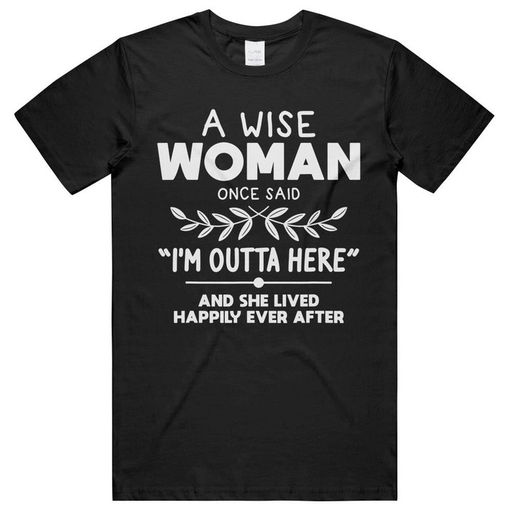 A Wise Woman Once Said I'm Outta Here Funny Retirement Gift T-shirt- long sleeve tee- hoodie Unisex T-Shirts