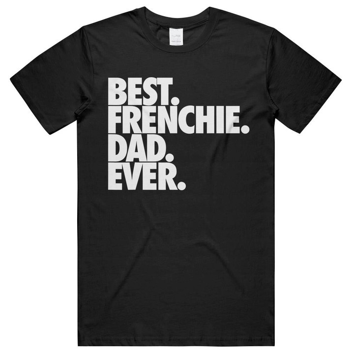 Best Frenchie Dad Ever French Bulldog Father's Day Gift t-shirt- hoodie- long sleeve tee Unisex T-Shirts