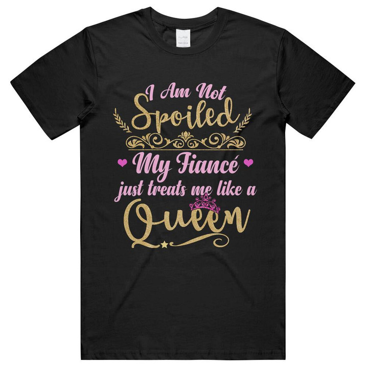 I Am Not Spoiled My Fiance Just Treats Me Like A Queen Unisex T-Shirts