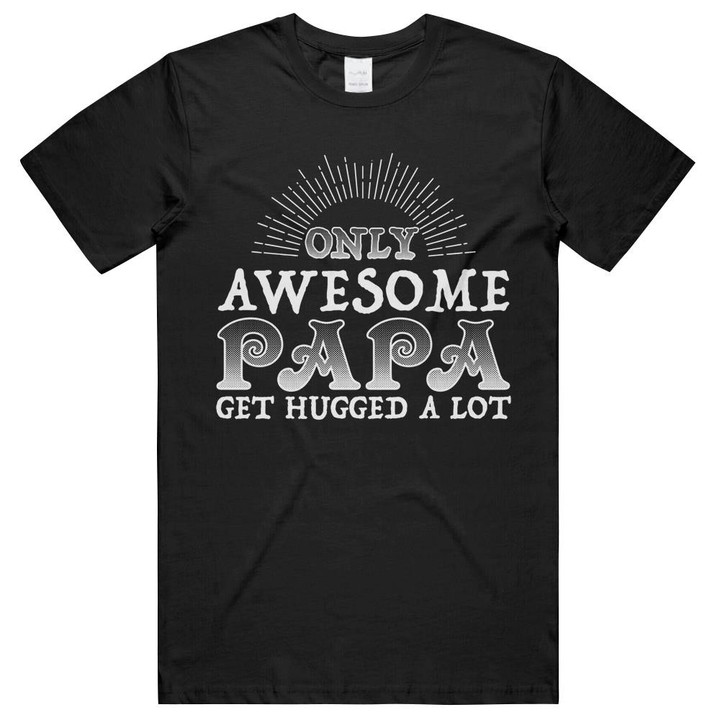 Only Awesome Papa Get Hugged A Lot Funny Family Unisex T-Shirts
