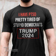 I Have Ptsd Pretty Tired of Stupid Democrats Trump 2024 Graphic Unisex T Shirt, Sweatshirt, Hoodie Size S - 5XL
