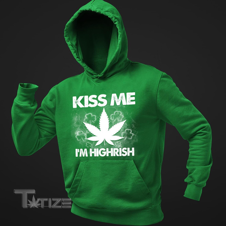 Weed kiss me i'm highrish Graphic Unisex T Shirt, Sweatshirt, Hoodie Size S - 5XL