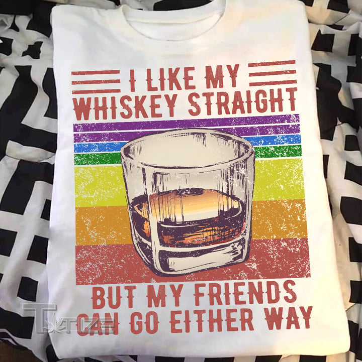 I Like My Whiskey Straight But My Friends Can Go Either Way Graphic Unisex T Shirt, Sweatshirt, Hoodie Size S - 5XL