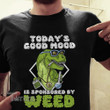 T-rex Today's good mood is sponsored by weed Graphic Unisex T Shirt, Sweatshirt, Hoodie Size S - 5XL