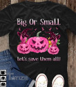 Breast Cancer Awareness Big Or Small Let's Save them All Graphic Unisex T Shirt, Sweatshirt, Hoodie Size S - 5XL