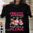 Breast Cancer Awareness friends don't let friends fight alone Graphic Unisex T Shirt, Sweatshirt, Hoodie Size S - 5XL