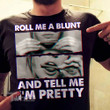 Roll Me A Blunt And Tell Me I'm Pretty Graphic Unisex T Shirt, Sweatshirt, Hoodie Size S – 5XL