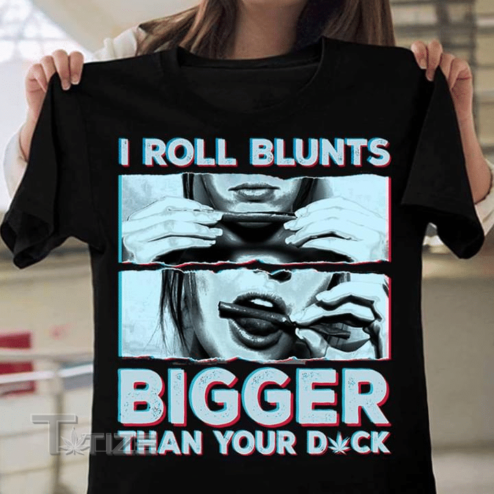 I roll blunts bigger than your dck Graphic Unisex T Shirt, Sweatshirt, Hoodie Size S – 5XL