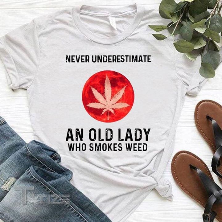 Never underestimate an old lady who smokes weed Graphic Unisex T Shirt, Sweatshirt, Hoodie Size S - 5XL