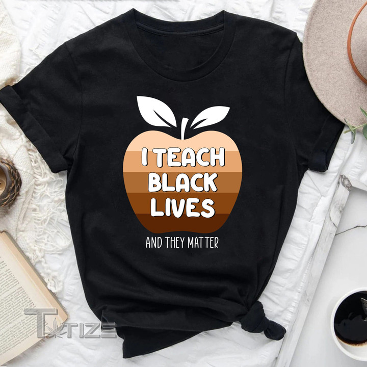 I Teach Black Lives And They Matter Black History Month Graphic Unisex T Shirt, Sweatshirt, Hoodie Size S - 5XL