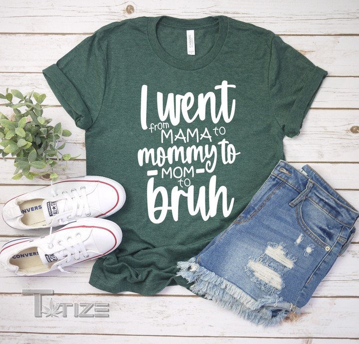 I went from Mama to Mommy to Mom to Bruh Mother's day Graphic Unisex T Shirt, Sweatshirt, Hoodie Size S - 5XL