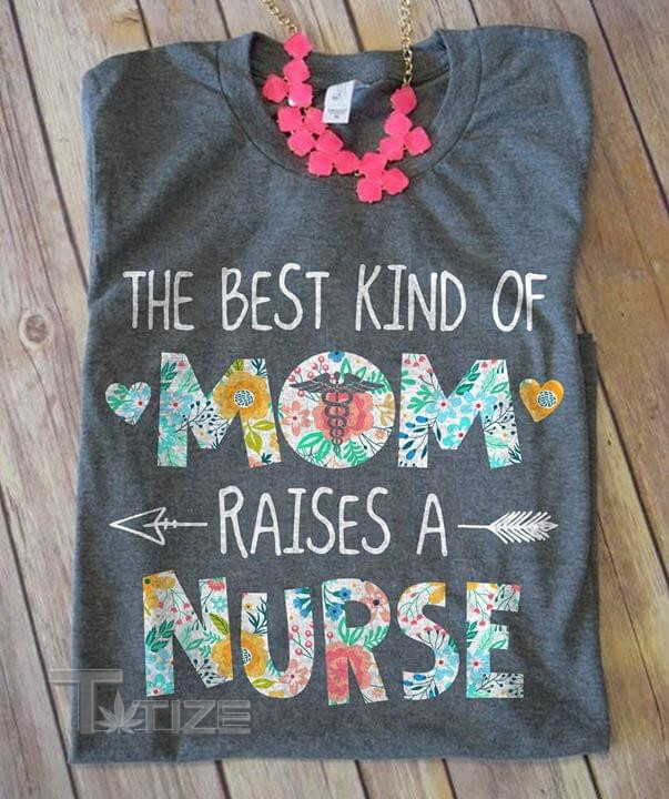 The Best Kind Of Mom Raises A Nurse Graphic Unisex T Shirt, Sweatshirt, Hoodie Size S - 5XL