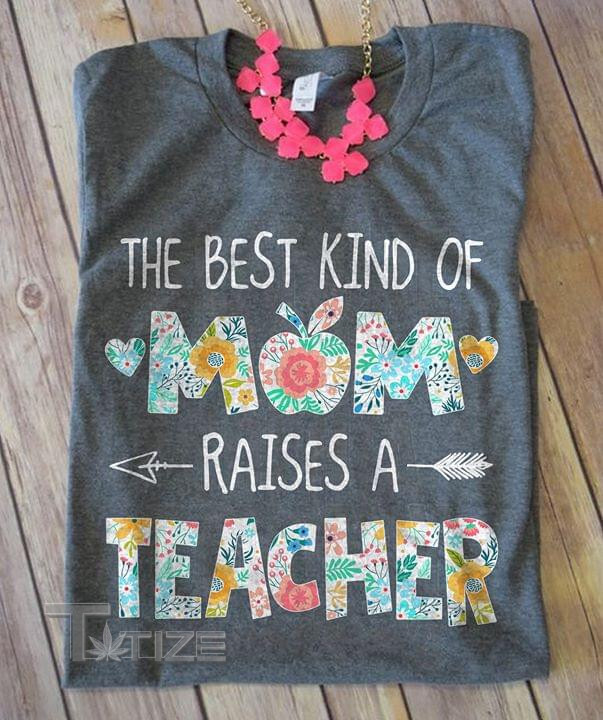 The Best Kind Of Mom Raises A Teacher Graphic Unisex T Shirt, Sweatshirt, Hoodie Size S - 5XL