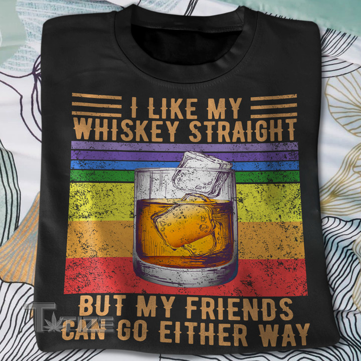 I Like My Whiskey Straight But My Friends Can Go Either Way LGBT Pride Graphic Unisex T Shirt, Sweatshirt, Hoodie Size S - 5XL