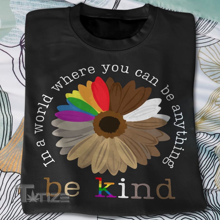 In A World Where You Can Be Anything Be Kind Rainbow LGBT Flower Graphic Unisex T Shirt, Sweatshirt, Hoodie Size S - 5XL Graphic Unisex T Shirt, Sweatshirt, Hoodie Size S - 5XL