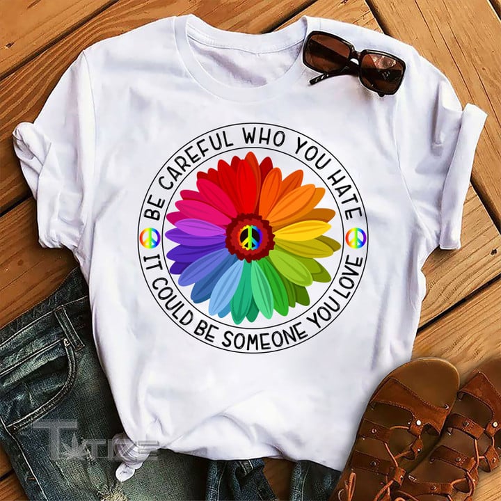 Be Careful Who You Hate It Could Be Someone You Love  Graphic Unisex T Shirt, Sweatshirt, Hoodie Size S - 5XL