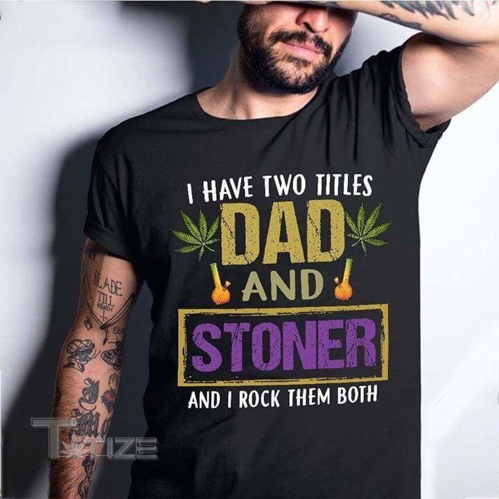 Weed I Have Two Titles, Dad And Stoner And I Rock Them Both Graphic Unisex T Shirt, Sweatshirt, Hoodie Size S - 5XL