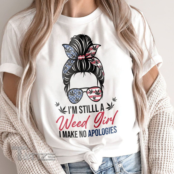 I'm still a weed girl i make no apologies 4th july Graphic Unisex T Shirt, Sweatshirt, Hoodie Size S - 5XL