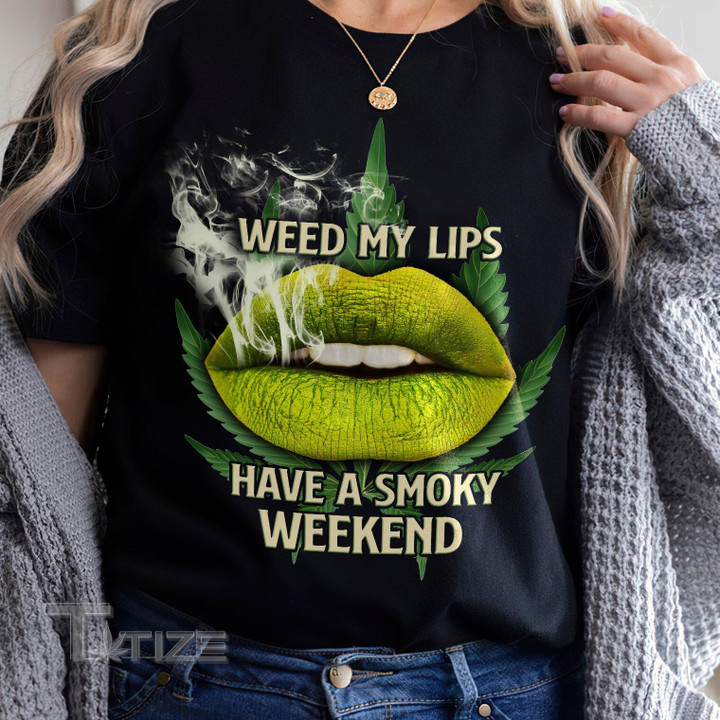 Weed my lips have a smoky weekend Graphic Unisex T Shirt, Sweatshirt, Hoodie Size S - 5XL