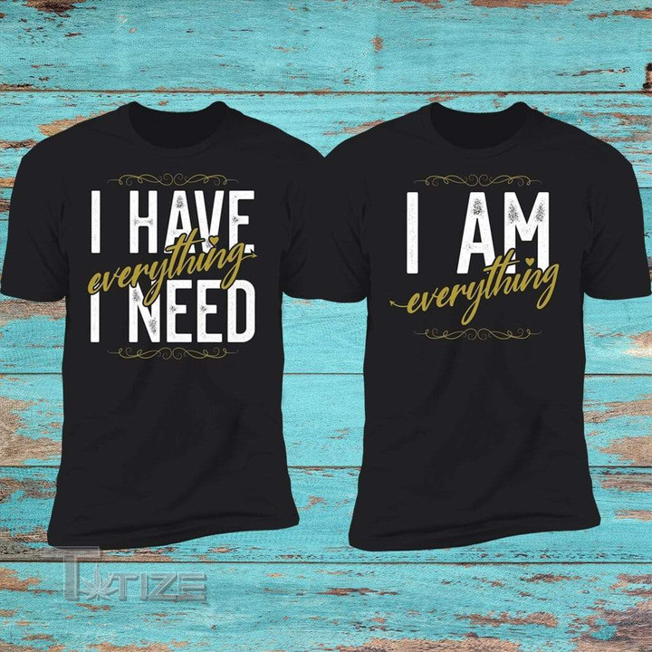 Couple Shirts I Have Everything I Need I Am Everything Matching Couple, Valentine 2024 Gifts Graphic Unisex T Shirt, Sweatshirt, Hoodie Size S - 5XL